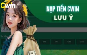 Lưu ý khi nạp tiền Cwin